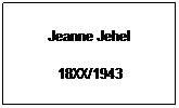 Text Box: Jeanne Jehel
18XX/1943
